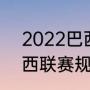 2022巴西杯赛制规则说明（2021巴西联赛规则）