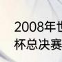 2008年世界杯决赛冠军（2008世界杯总决赛冠军）