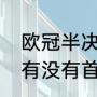 欧冠半决赛有加时赛吗（欧冠半决赛有没有首回合和次回合）