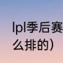 lpl季后赛分组规则（lpl季后赛对阵怎么排的）