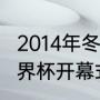 2014年冬季奥运会什么时候（2014世界杯开幕式3个主唱是谁）