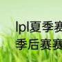 lpl夏季赛季后赛什么时候开始（kpl季后赛赛程表2022）