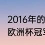 2016年的欧洲杯冠军是（2016年法国欧洲杯冠军是谁）