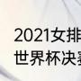 2021女排世界杯决赛完整版（2018年世界杯决赛比分）