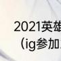 2021英雄联盟世界赛ig为什么没参加（ig参加2021年世界赛了吗）