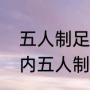 五人制足球室内和室外一样大吗（室内五人制和室外五人制规则区别）