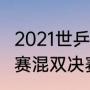 2021世乒赛混双决赛结果（2021世乒赛混双决赛战况）