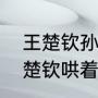 王楚钦孙颖莎之间的趣事（全锦赛王楚钦哄着孙颖莎是哪场比赛）