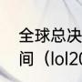 全球总决赛英雄联盟一般持续多长时间（lol2020全球总决赛八强规则）