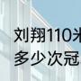 刘翔110米跨栏得几个冠军（刘翔得过多少次冠军）