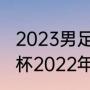 2023男足世界杯什么时候开始（世界杯2022年闭幕式时间）