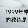 1999年带领山东鲁能泰山夺得双冠王的教练是谁