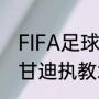 FIFA足球世界超级巨星都有谁（小范甘迪执教水平）