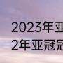 2023年亚冠为什么开赛那么晚（2022年亚冠冠军是谁）