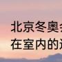 北京冬奥会2022开幕式（北京冬奥会在室内的还是室外的）