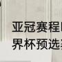 亚冠赛程时间表中国（2021卡塔尔世界杯预选赛12强中国队比赛时间）