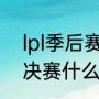 lpl季后赛2022赛程规则（lol季后赛决赛什么时候开始）