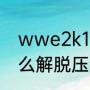 wwe2k19怎么玩（wwe摔跤游戏怎么解脱压制）