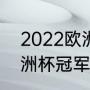 2022欧洲杯冠军男足是谁（2020欧洲杯冠军得主是谁）