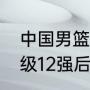 中国男篮世预赛12强赛赛程（国足晋级12强后是什么比赛）