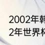 2002年韩日世界杯32强完全名单（02年世界杯亚洲出线球队）