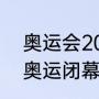 奥运会2021开幕和闭幕时间（2020奥运闭幕时间）