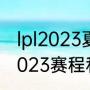 lpl2023夏季赛季后赛时间（大运会2023赛程和比赛时间点）