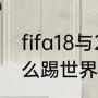 fifa18与20有什么差别（fifa2021怎么踢世界杯）