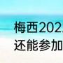 梅西2022还有几场比赛（梅西和c罗还能参加下届世界杯吗）