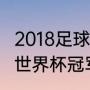 2018足球世界杯冠军得主（2018足球世界杯冠军得主）