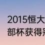 2015恒大亚冠阵容（2015年亚洲俱乐部杯获得冠军的球队是）