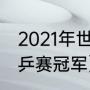 2021年世乒赛历届男单冠军（历届世乒赛冠军）