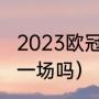 2023欧冠决赛踢几场（欧冠四强只有一场吗）