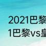 2021巴黎圣日耳曼vs皇马时间（2021巴黎vs皇马几点开始）