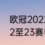 欧冠2022四分之一决赛赛程时间（22至23赛季欧冠决赛什么时候踢）