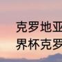 克罗地亚2018世界杯比分（2018世界杯克罗地亚全部战绩）