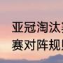 亚冠淘汰赛对阵规则（2021亚冠淘汰赛对阵规则）