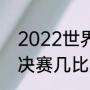 2022世界杯比赛时间（2022世界杯决赛几比几）