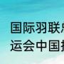 国际羽联总决赛排名（2022年东京奥运会中国排名）