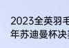 2023全英羽毛球公开赛赛程（2023年苏迪曼杯决赛时间）