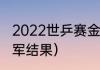 2022世乒赛金牌榜（世乒决赛冠亚季军结果）