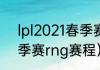 lpl2021春季赛rng赛程（lpl2021春季赛rng赛程）