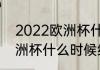 2022欧洲杯什么时候开始（2023欧洲杯什么时候结束）