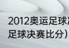 2012奥运足球决赛结果（2012奥运会足球决赛比分）