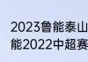 2023鲁能泰山八月四号是主场吗（鲁能2022中超赛程表完整版）