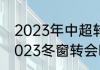 2023年中超转会窗口期时间（中超2023冬窗转会时间）