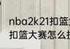 nba2k21扣篮大赛怎么按（nba2k21扣篮大赛怎么按）