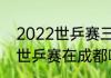 2022世乒赛三四名决赛时间（2022世乒赛在成都哪里）