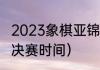 2023象棋亚锦赛赛程（亚洲杯乒乓赛决赛时间）