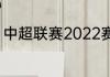 中超联赛2022赛程（2022中超赛程）